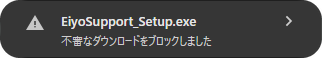 Chromeのダウンロード履歴にEiyoSupport_Setup.exeが「不審なダウンロードをブロックしました」と表示された状態